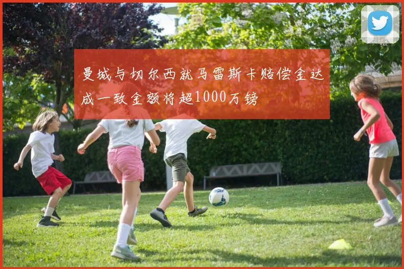 曼城与切尔西就马雷斯卡赔偿金达成一致金额将超1000万镑