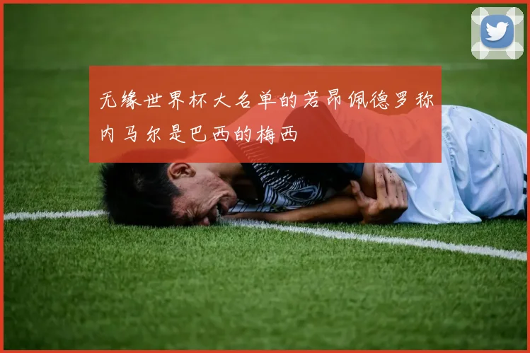 无缘世界杯大名单的若昂佩德罗称内马尔是巴西的梅西