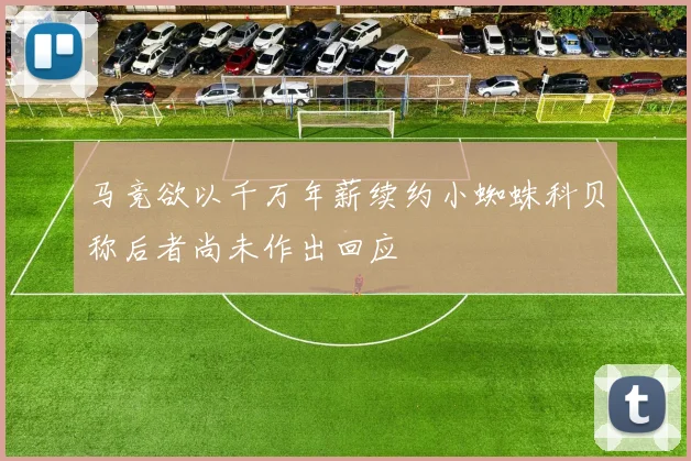 马竞欲以千万年薪续约小蜘蛛科贝称后者尚未作出回应