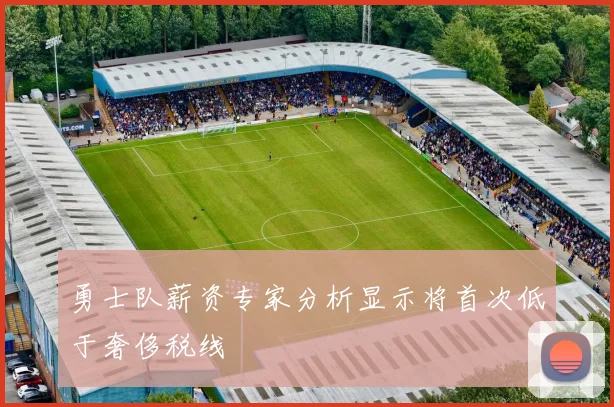 勇士队薪资专家分析显示将首次低于奢侈税线