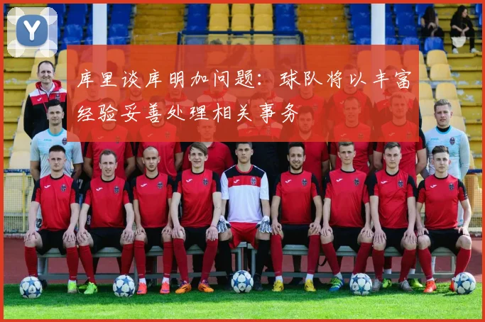 库里谈库明加问题：球队将以丰富经验妥善处理相关事务