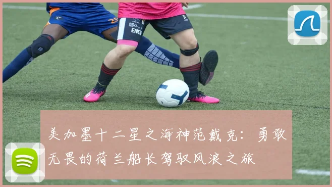 美加墨十二星之海神范戴克：勇敢无畏的荷兰船长驾驭风浪之旅