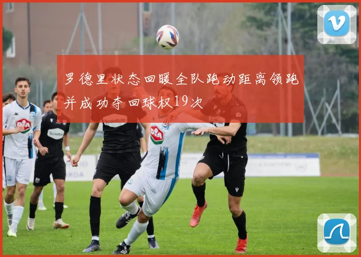 罗德里状态回暖全队跑动距离领跑并成功夺回球权19次