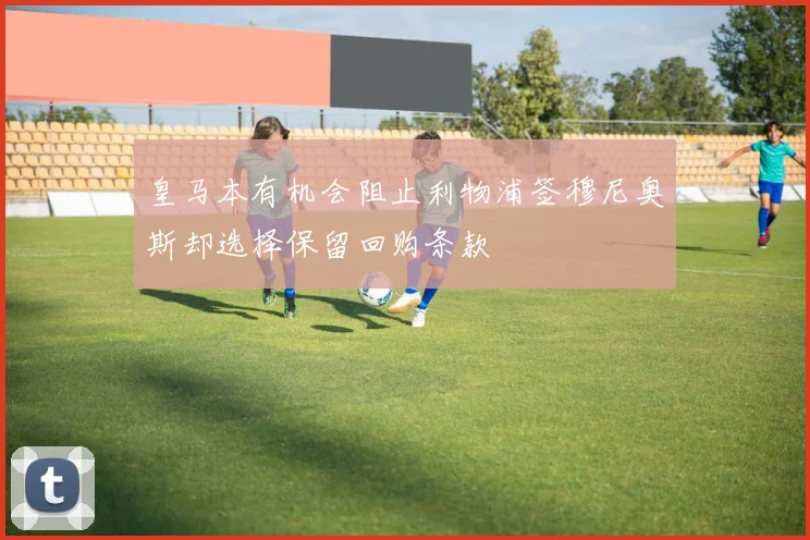 皇马本有机会阻止利物浦签穆尼奥斯却选择保留回购条款