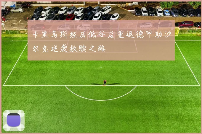 卡里乌斯经历低谷后重返德甲助沙尔克逆袭救赎之路