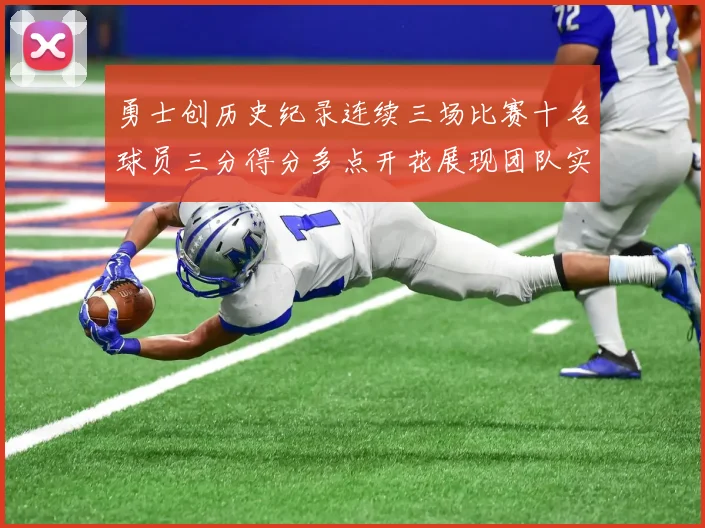 勇士创历史纪录连续三场比赛十名球员三分得分多点开花展现团队实力