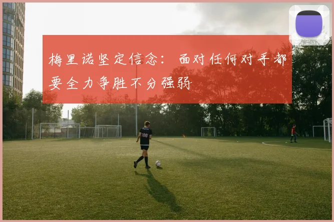 梅里诺坚定信念：面对任何对手都要全力争胜不分强弱