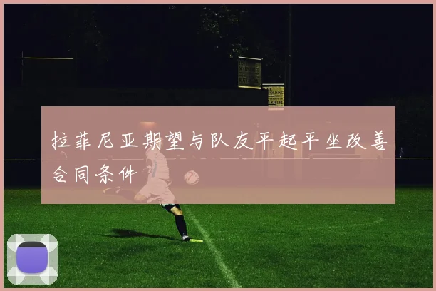 拉菲尼亚期望与队友平起平坐改善合同条件