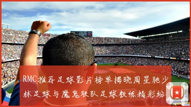 RMC推荐足球影片榜单揭晓周星驰少林足球与魔鬼联队足球教练精彩纷呈