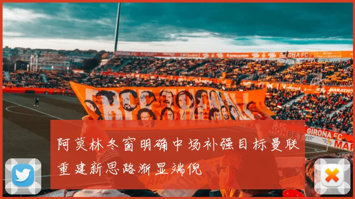 阿莫林冬窗明确中场补强目标曼联重建新思路渐显端倪