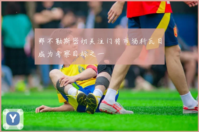 那不勒斯密切关注门将市场科瓦日成为考察目标之一